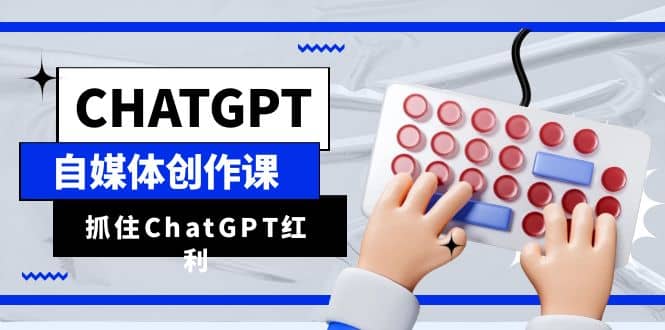 ChatGPT自媒体创作课，抓住ChatGPT红利，助你创作效率提升10倍插图